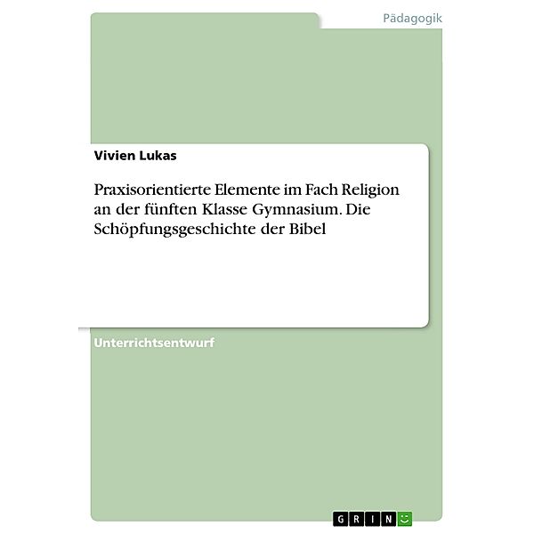 Praxisorientierte Elemente im Fach Religion an der fünften Klasse Gymnasium. Die Schöpfungsgeschichte der Bibel, Vivien Lukas