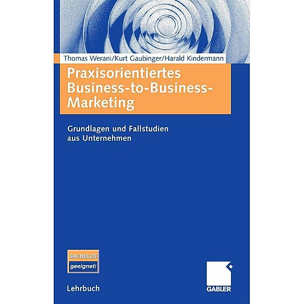 Praxisorientiertes Business-to-Business-Marketing, Thomas Werani, Kurt Gaubinger, Harald Kindermann