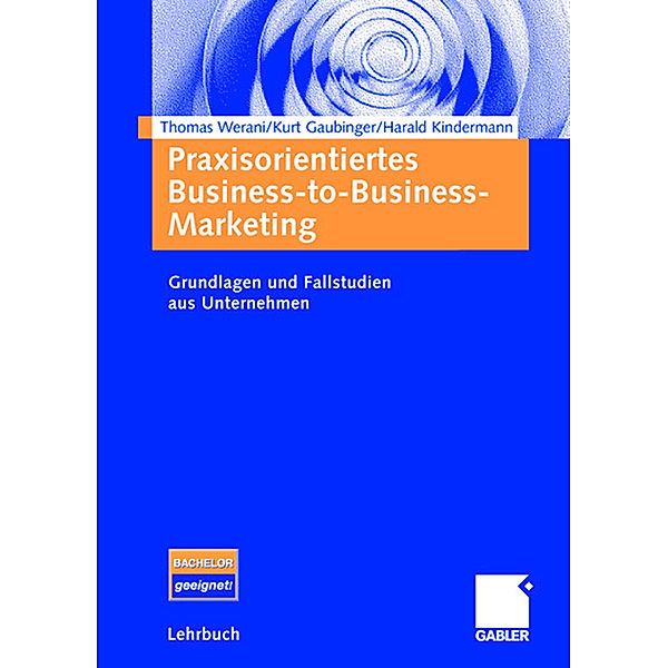 Praxisorientiertes Business-to-Business-Marketing, Thomas Werani, Kurt Gaubinger, Harald Kindermann