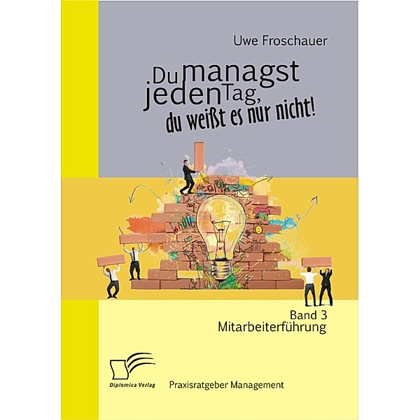 Praxisratgeber Management / Du managst jeden Tag, du weisst es nur nicht!.Bd.3, Uwe Froschauer