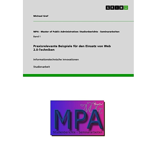 Praxisrelevante Beispiele für den Einsatz von Web 2.0-Techniken / MPA - Master of Public Administration: Studienberichte - Seminararbeiten Bd.Band 1, Michael Graf