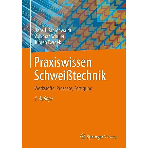 Praxiswissen Schweißtechnik, Hans J. Fahrenwaldt, Volkmar Schuler, Jürgen Twrdeck