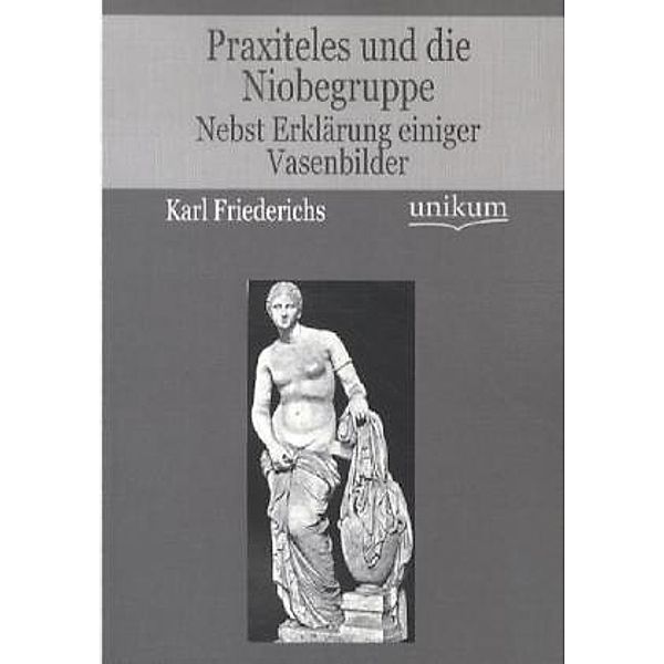 Praxiteles und die Niobegruppe, Karl Friederichs