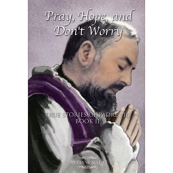 Pray, Hope, and Don't Worry: True Stories of Padre Pio Book II, Diane Allen