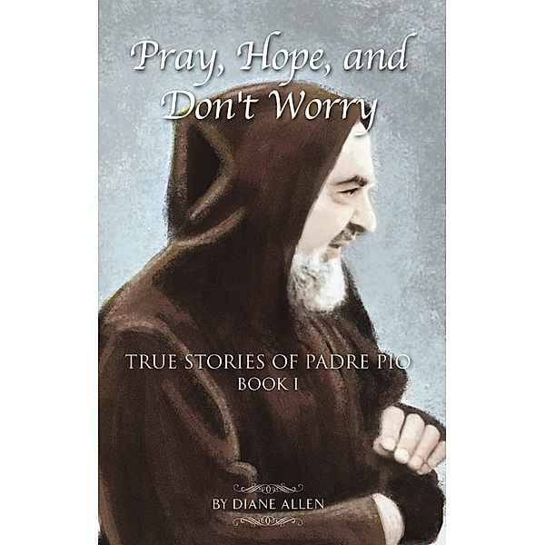 Pray, Hope, and Don't Worry: True Stories of Padre Pio Book I, Diane Allen