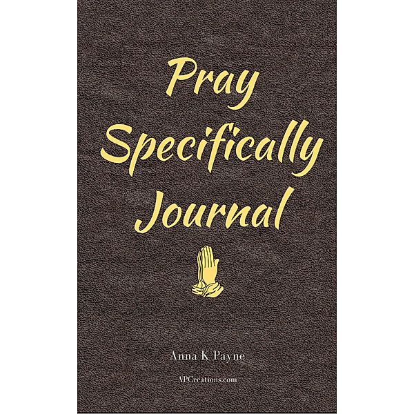 Pray Specifically Journal, Anna K Payne