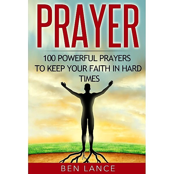 Prayer: 100 Powerful Prayers to Keep Your Faith in Hard Times, Ben Lance