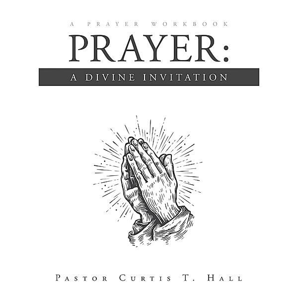 Prayer: A Divine Invitation, Pastor Curtis T. Hall