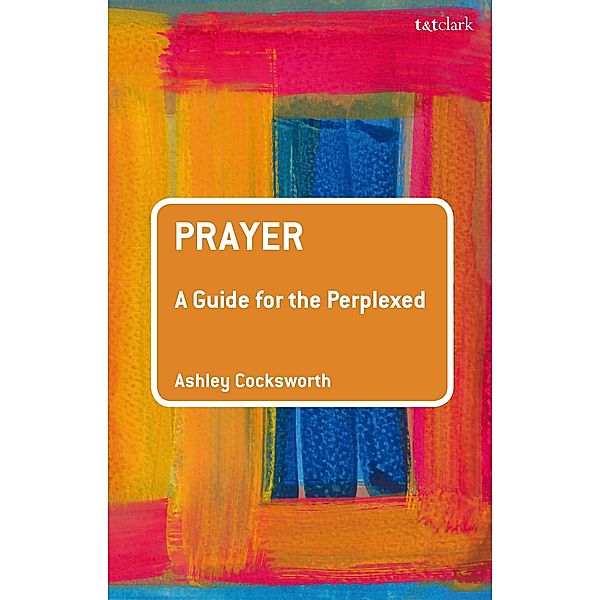Prayer: A Guide for the Perplexed, Ashley Cocksworth