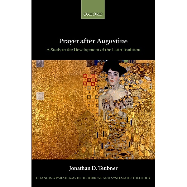 Prayer after Augustine / Changing Paradigms in Historical and Systematic Theology, Jonathan D. Teubner