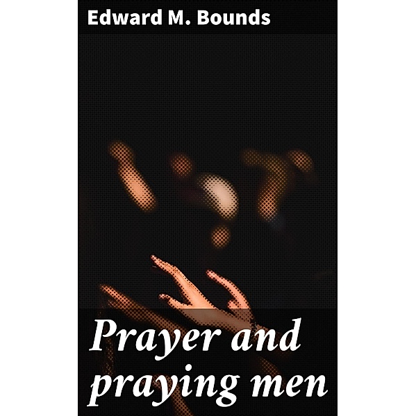 Prayer and praying men, Edward M. Bounds