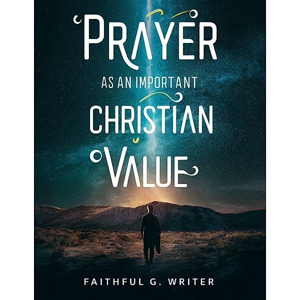 Prayer as An Important Christan Value (Christian Values, #3) / Christian Values, Faithful G. Writer
