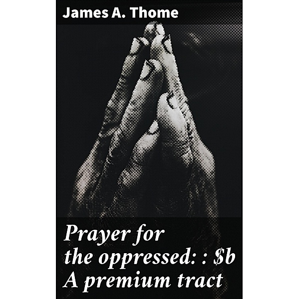 Prayer for the oppressed: : A premium tract, James A. Thome
