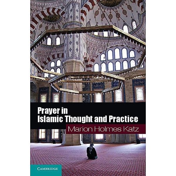 Prayer in Islamic Thought and Practice / Themes in Islamic History, Marion Holmes Katz