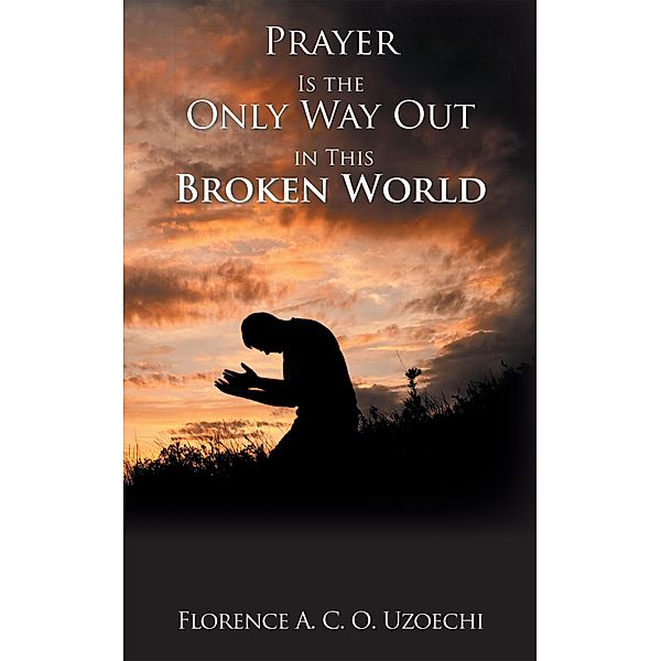 Prayer Is the Only Way out in This Broken World, Florence A. C. O. Uzoechi