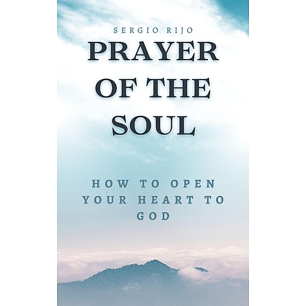 Prayer of the Soul: How to Open Your Heart to God, Sergio Rijo