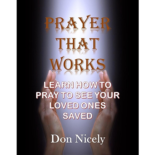 Prayer That Works Learn How Tp Pray To See Your Loved Ones Saved, Don Nicely