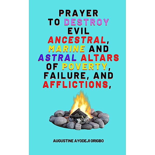 Prayer To Destroy Evil Ancestral, Marine and astral Altars, Augustine Ayodeji Origbo