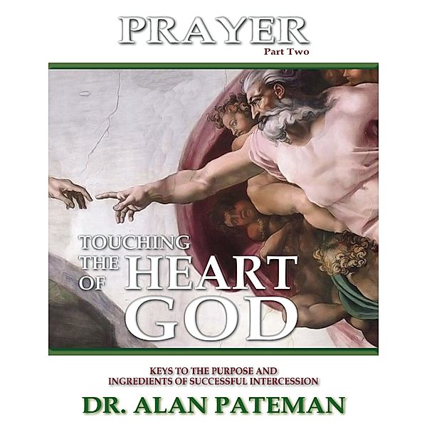 Prayer, Touching the Heart of God (Part Two): Keys to the Purpose and Ingredients of Successful Intercession, Dr. Alan Pateman