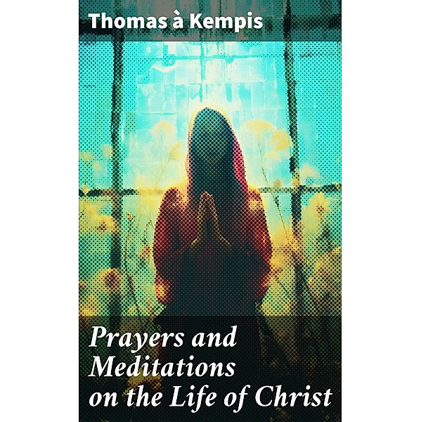Prayers and Meditations on the Life of Christ, Thomas à Kempis