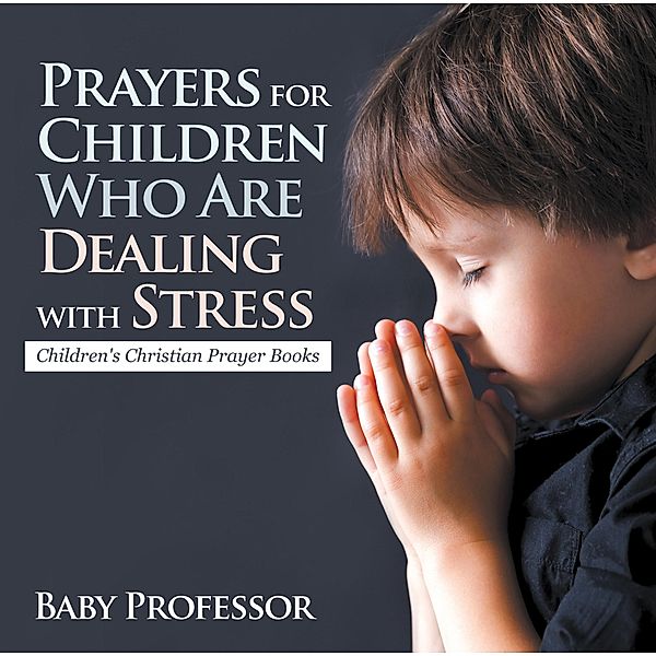 Prayers for Children Who Are Dealing with Stress - Children's Christian Prayer Books / Baby Professor, Baby