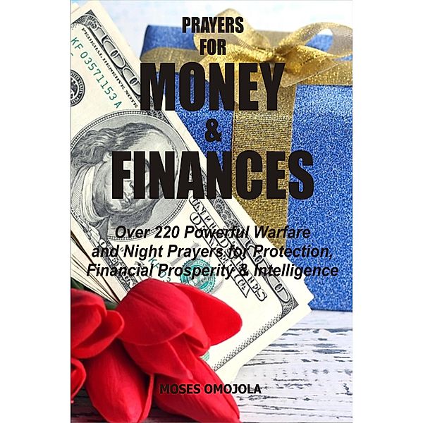 Prayers For Money & Finances: Over 220 Powerful Warfare and Night Prayers for Protection, Financial Prosperity & Intelligence, Moses Omojola