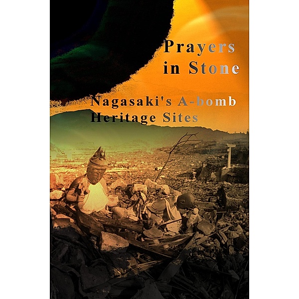 Prayers in Stone: Nagasaki's A-bomb Heritage Sites (Japanese History, #2) / Japanese History, David Petersen, Mandy Conti