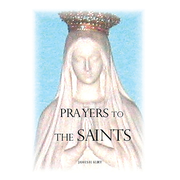 Prayers to the Saints, James H. Kurt