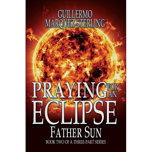 Praying for and Eclipse: Father Sun (Praying For an Eclipse), Guillermo Marquez-Sterling