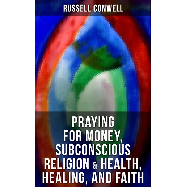Praying for Money, Subconscious Religion & Health, Healing, and Faith, Russell Conwell