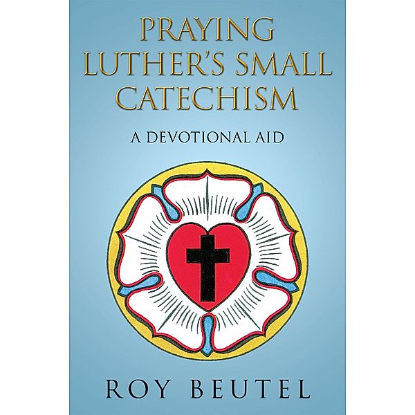 Praying Luther'S Small Catechism, Roy Beutel