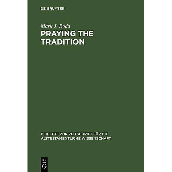 Praying the Tradition / Beihefte zur Zeitschrift für die alttestamentliche Wissenschaft Bd.277, Mark J. Boda