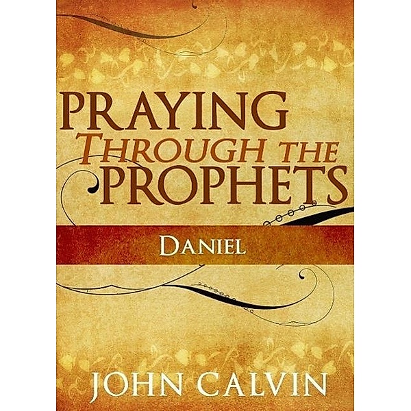 Praying Through the Prophets: Daniel, John Calvin