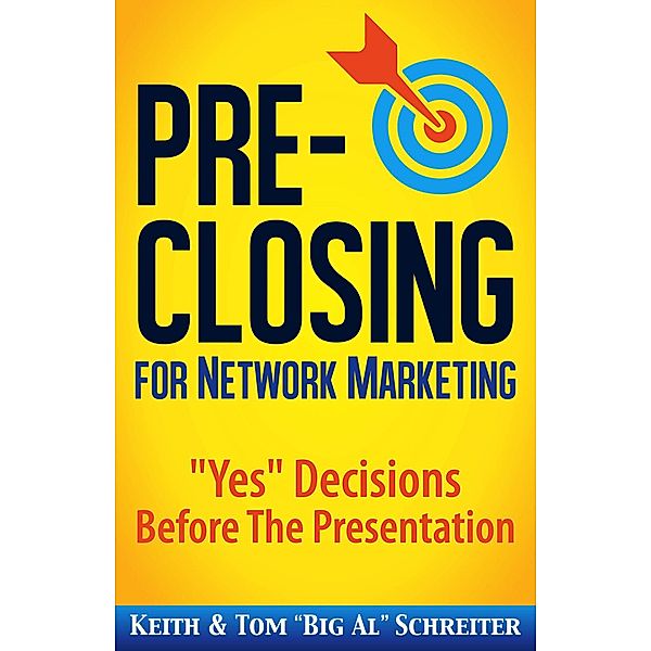 Pre-Closing for Network Marketing: Yes Decisions Before The Presentation, Keith Schreiter, Tom "Big Al" Schreiter