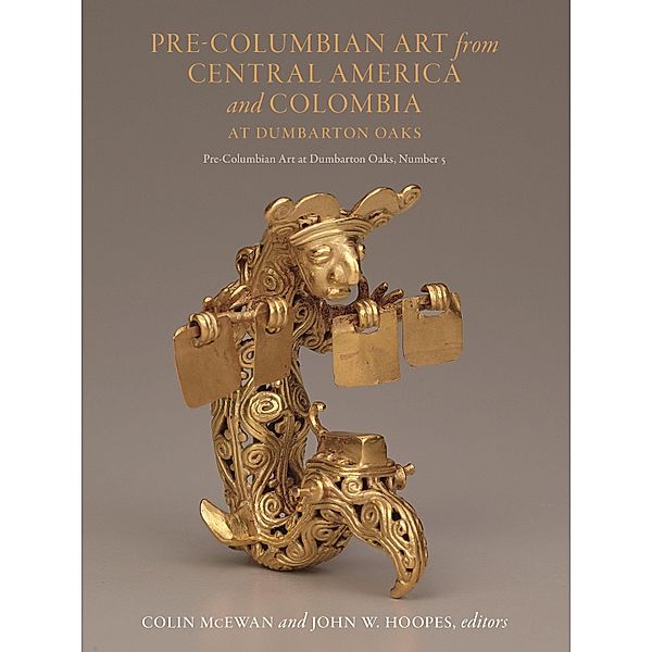 Pre-Columbian Art from Central America and Colombia at Dumbarton Oaks, Colin McEwan, John W. Hoopes