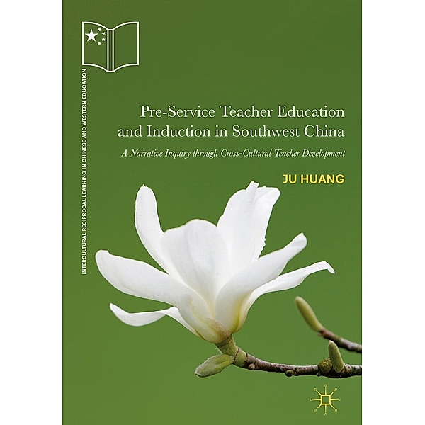 Pre-Service Teacher Education and Induction in Southwest China / Intercultural Reciprocal Learning in Chinese and Western Education, Ju Huang