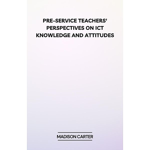 Pre-Service Teachers' Perspectives on ICT Knowledge and Attitudes, Madison Carter