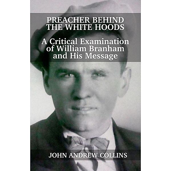 Preacher Behind the White Hoods: A Critical Examination of William Branham and His Message, John Collins