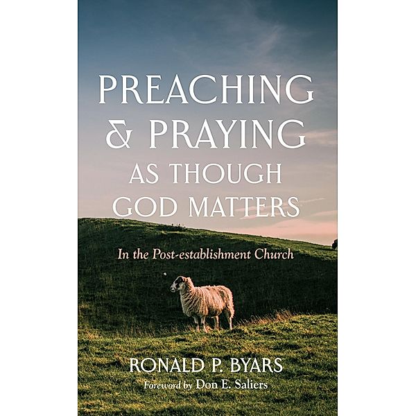 Preaching and Praying as Though God Matters, Ronald P. Byars
