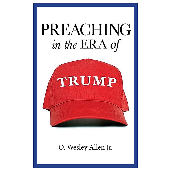Preaching in the Era of Trump, O. Wesley Allen Jr.