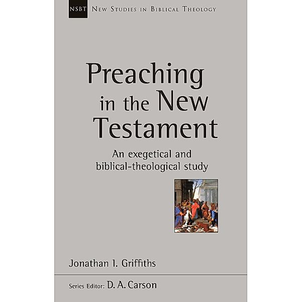 Preaching in the New Testament / New Studies in Biblical Theology Bd.0, Jonathan Griffiths