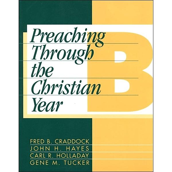 Preaching Through the Christian Year: Year B, Fred B. Craddock, John H. Hayes, Carl R. Holladay, Gene M. Tucker
