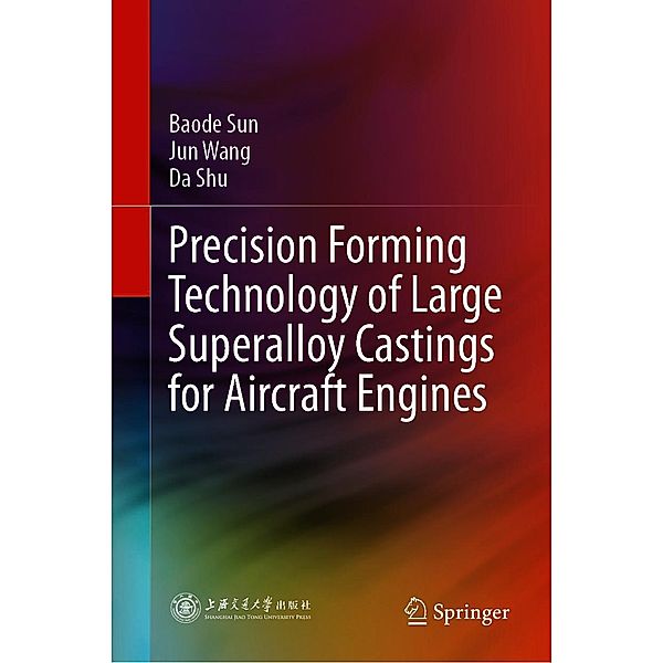 Precision Forming Technology of Large Superalloy Castings for Aircraft Engines, Baode Sun, Jun Wang, Da Shu
