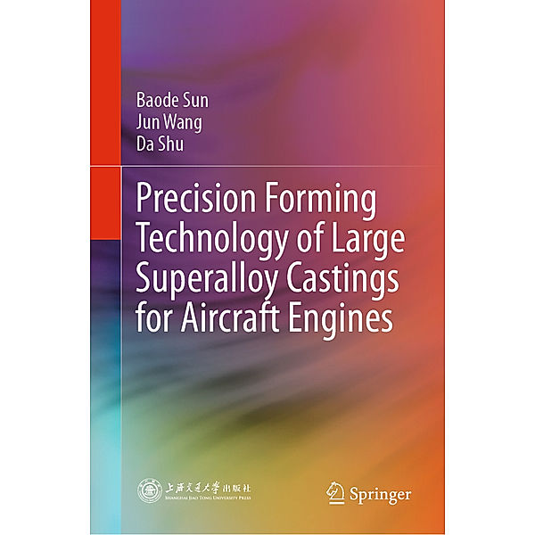 Precision Forming Technology of Large Superalloy Castings for Aircraft Engines, Baode Sun, Jun Wang, Da Shu