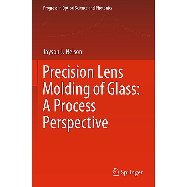 Precision Lens Molding of Glass: A Process Perspective, Jayson J. Nelson