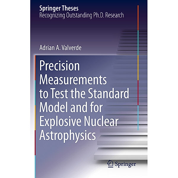 Precision Measurements to Test the Standard Model and for Explosive Nuclear Astrophysics, Adrian A. Valverde