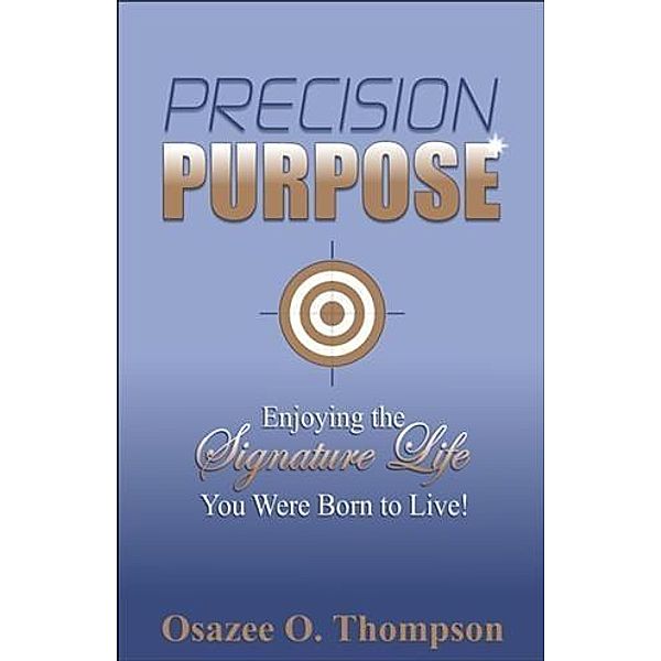 Precision Purpose: Enjoying the Signature Life You Were Born to Live!, Osazee O. Thompson