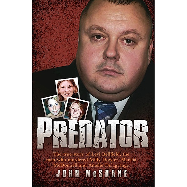 Predator - The true story of Levi Bellfield, the man who murdered Milly Dowler, Marsha McDonnell and Amelie Delagrange, John McShane