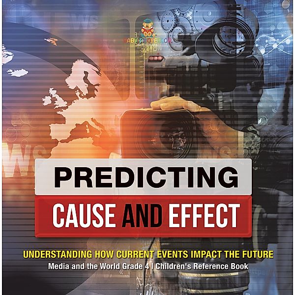 Predicting Cause and Effect : Understanding How Current Events Impact the Future | Media and the World Grade 4 | Children's Reference Books / Baby Professor, Baby