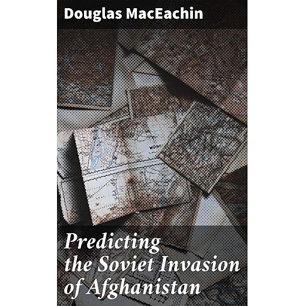 Predicting the Soviet Invasion of Afghanistan, Douglas Maceachin